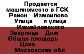 Продается машиноместо в ГСК  › Район ­ Измайлово › Улица ­ 1-я улица Измайловского Зверинца › Дом ­ 8 › Общая площадь ­ 15 › Цена ­ 600 000 - Московская обл. Недвижимость » Гаражи   . Московская обл.